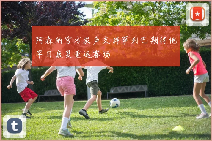 阿森纳官方发声支持萨利巴期待他早日康复重返赛场