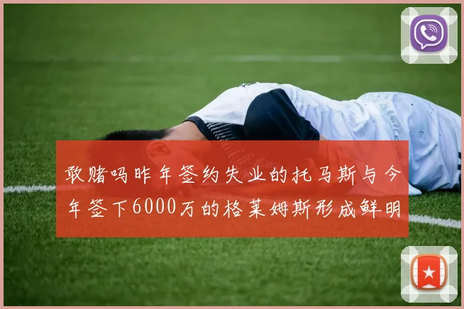 敢赌吗昨年签约失业的托马斯与今年签下6000万的格莱姆斯形成鲜明对比