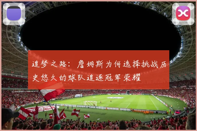 追梦之路：詹姆斯为何选择挑战历史悠久的球队追逐冠军荣耀