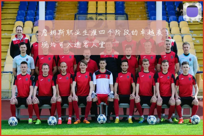 詹姆斯职业生涯四个阶段的卓越表现均可入选名人堂