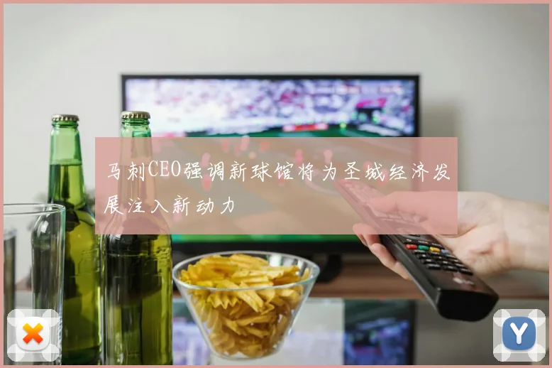 马刺CEO强调新球馆将为圣城经济发展注入新动力
